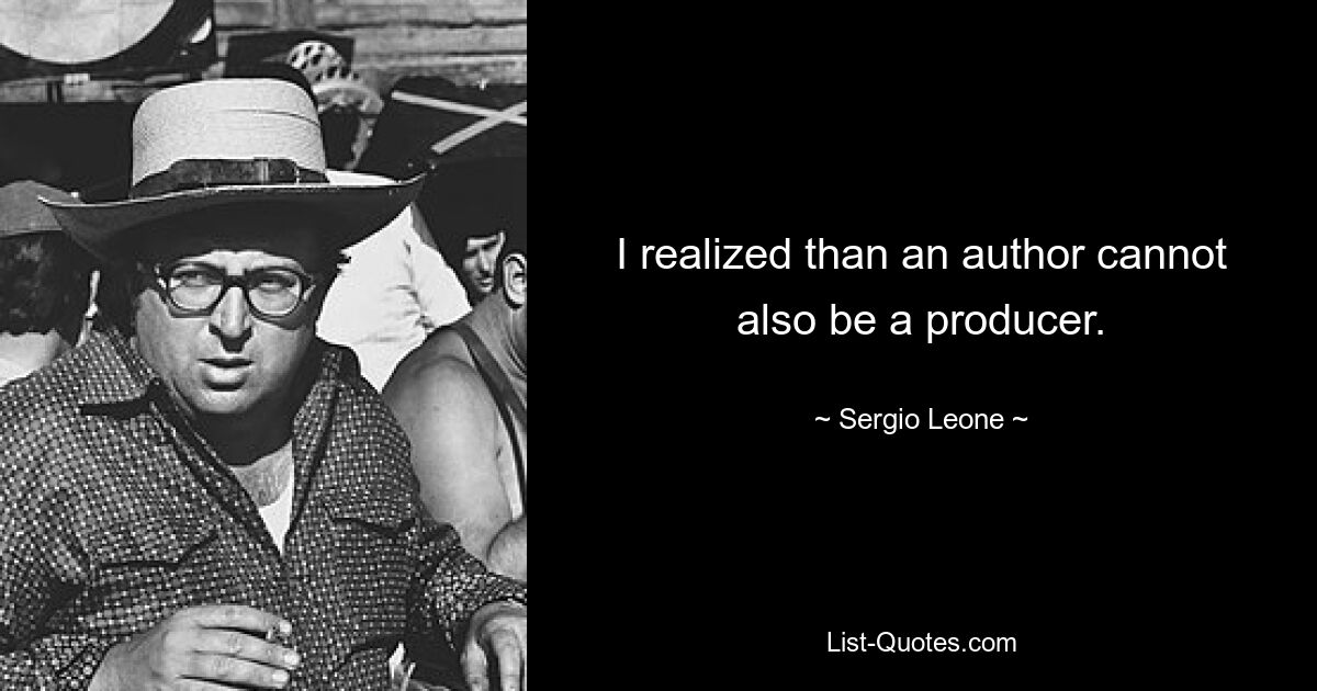 I realized than an author cannot also be a producer. — © Sergio Leone