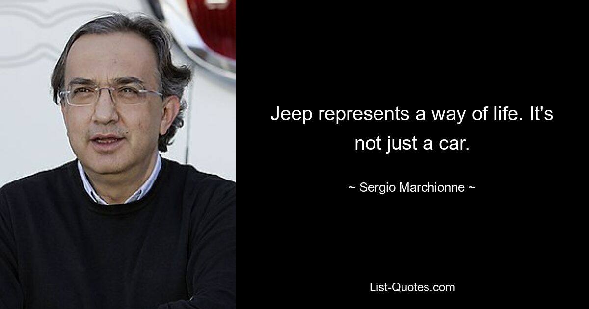 Jeep represents a way of life. It's not just a car. — © Sergio Marchionne