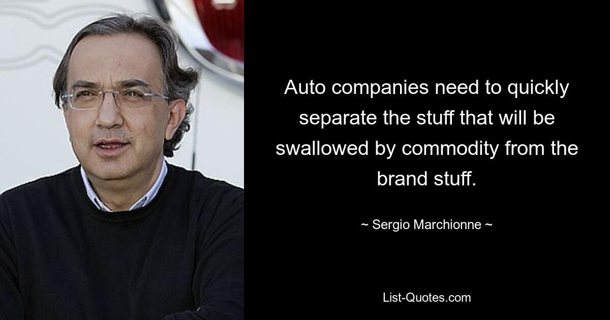 Автомобильным компаниям необходимо быстро отделить то, что будет поглощено массовым товаром, от брэнда. — © Серджио Маркионне 