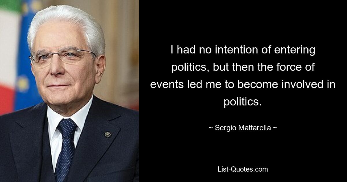 I had no intention of entering politics, but then the force of events led me to become involved in politics. — © Sergio Mattarella