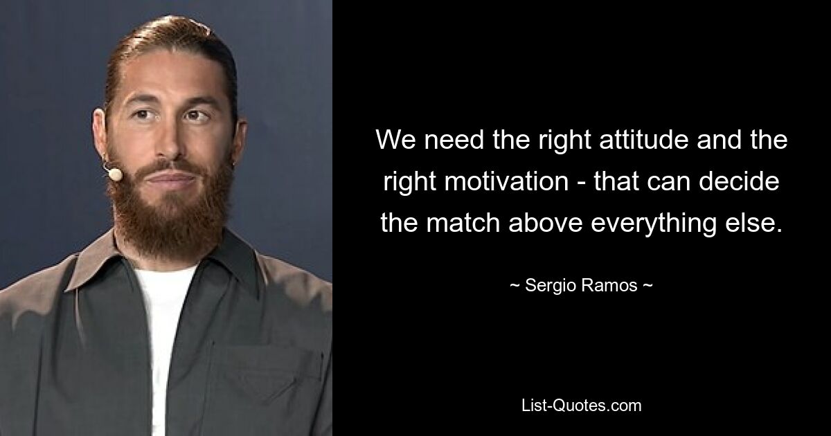 We need the right attitude and the right motivation - that can decide the match above everything else. — © Sergio Ramos