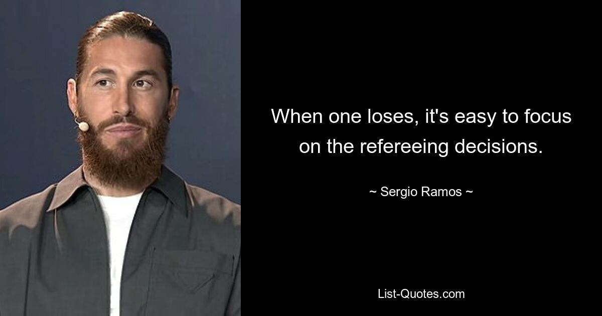 When one loses, it's easy to focus on the refereeing decisions. — © Sergio Ramos