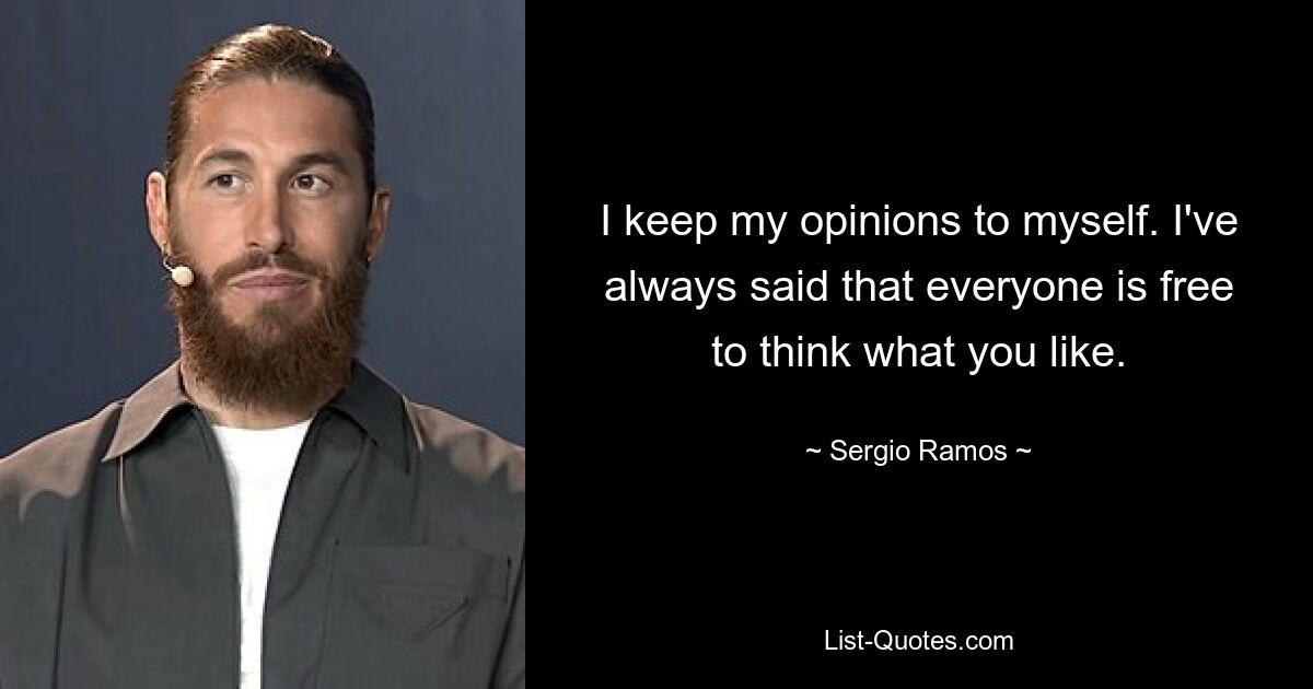 I keep my opinions to myself. I've always said that everyone is free to think what you like. — © Sergio Ramos