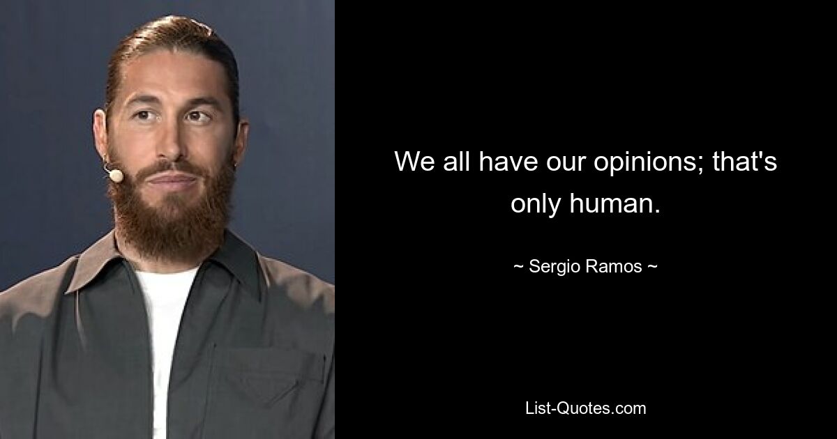 We all have our opinions; that's only human. — © Sergio Ramos