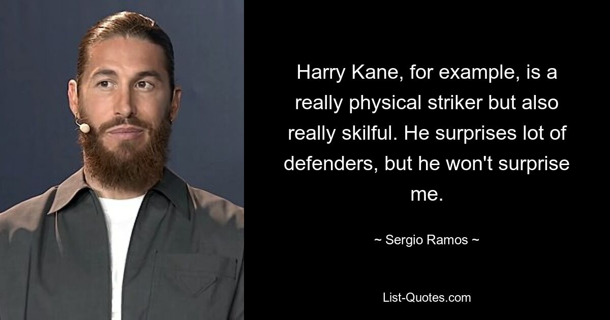 Harry Kane, for example, is a really physical striker but also really skilful. He surprises lot of defenders, but he won't surprise me. — © Sergio Ramos