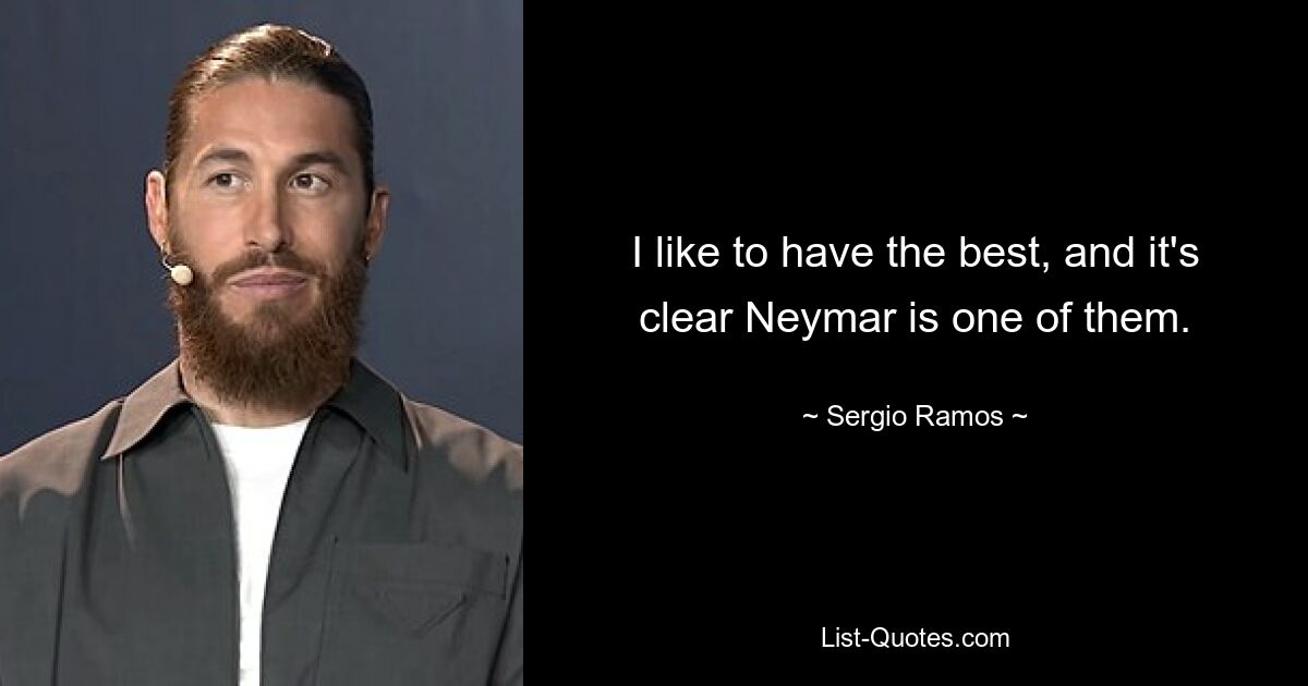 I like to have the best, and it's clear Neymar is one of them. — © Sergio Ramos