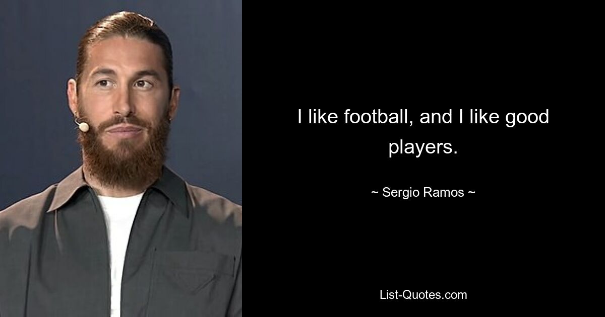 I like football, and I like good players. — © Sergio Ramos