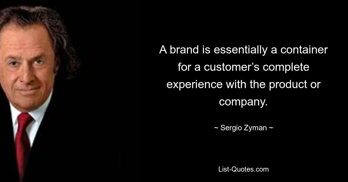 A brand is essentially a container for a customer’s complete experience with the product or company. — © Sergio Zyman