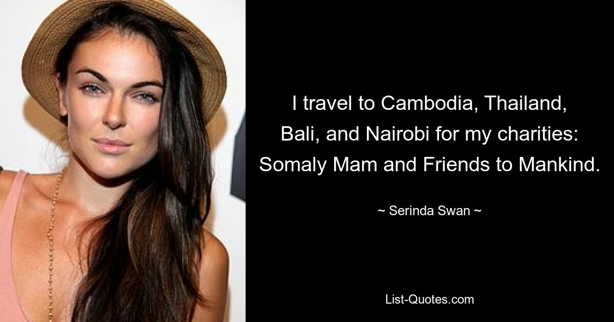 I travel to Cambodia, Thailand, Bali, and Nairobi for my charities: Somaly Mam and Friends to Mankind. — © Serinda Swan