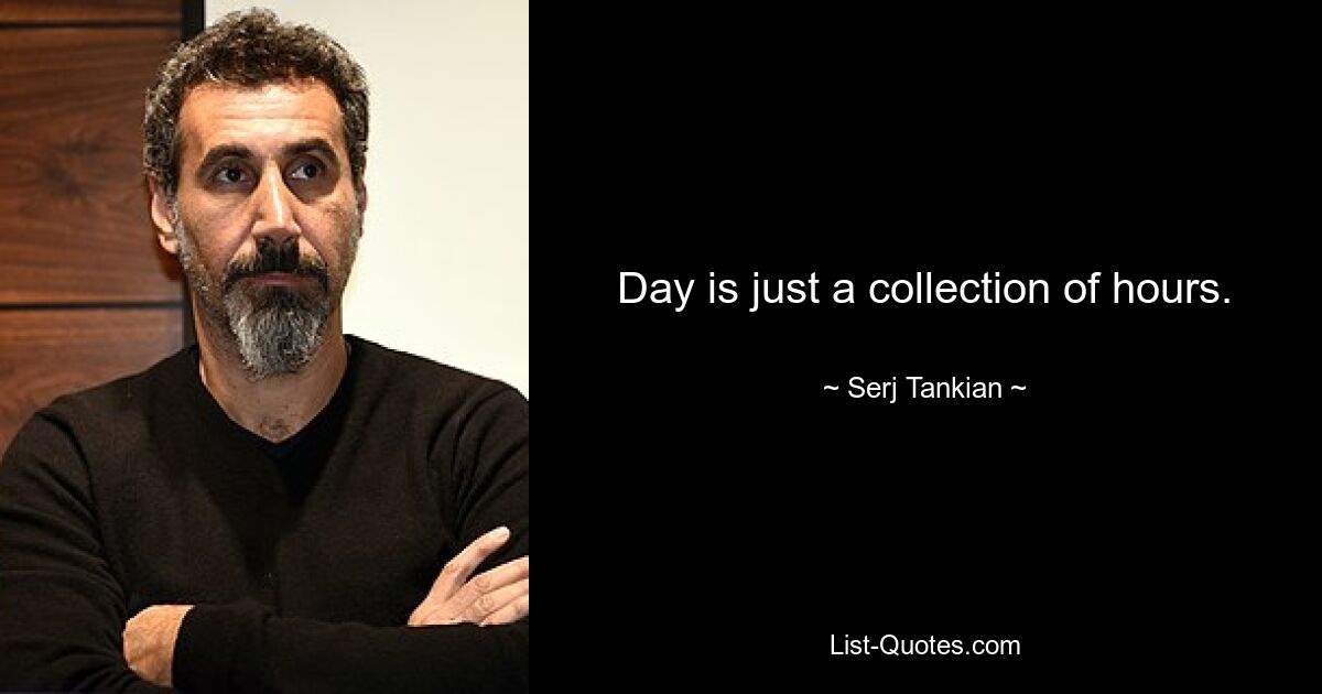 Day is just a collection of hours. — © Serj Tankian