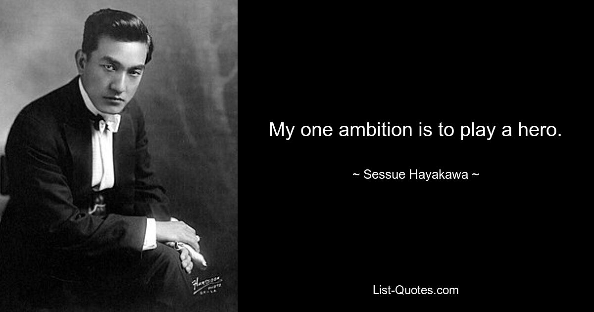 My one ambition is to play a hero. — © Sessue Hayakawa