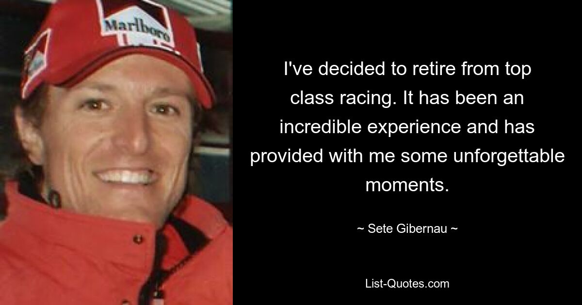 I've decided to retire from top class racing. It has been an incredible experience and has provided with me some unforgettable moments. — © Sete Gibernau