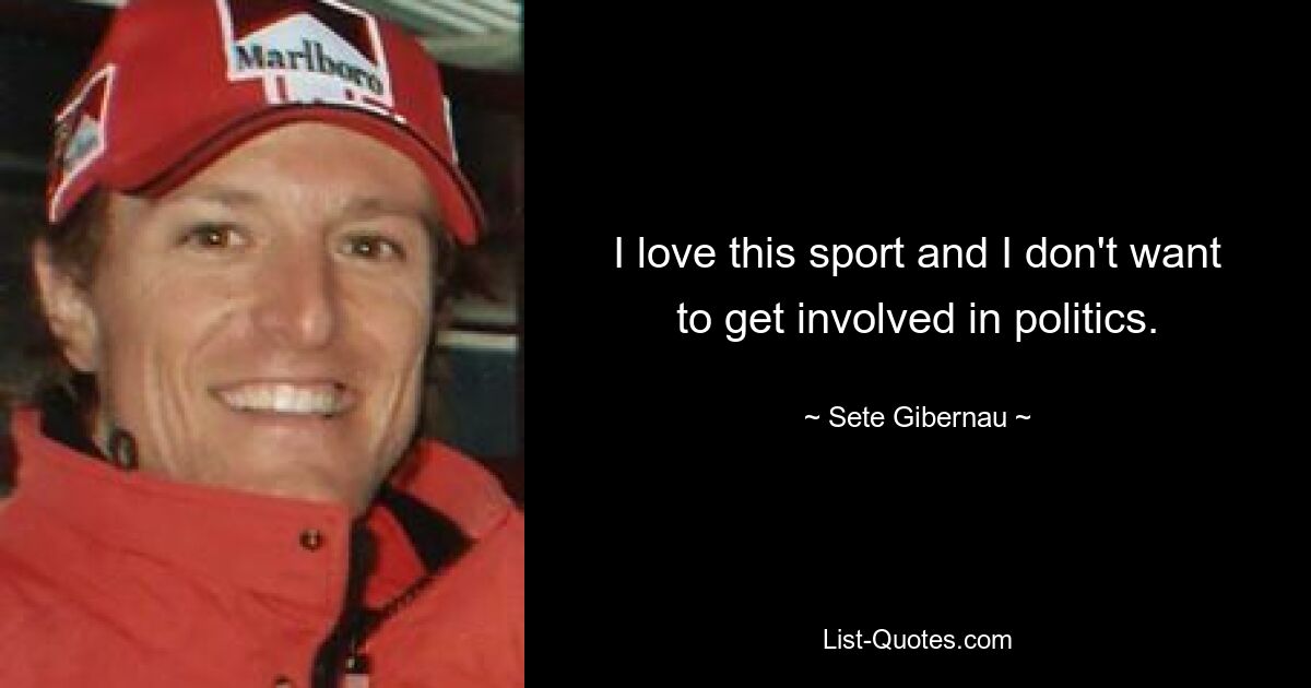 I love this sport and I don't want to get involved in politics. — © Sete Gibernau