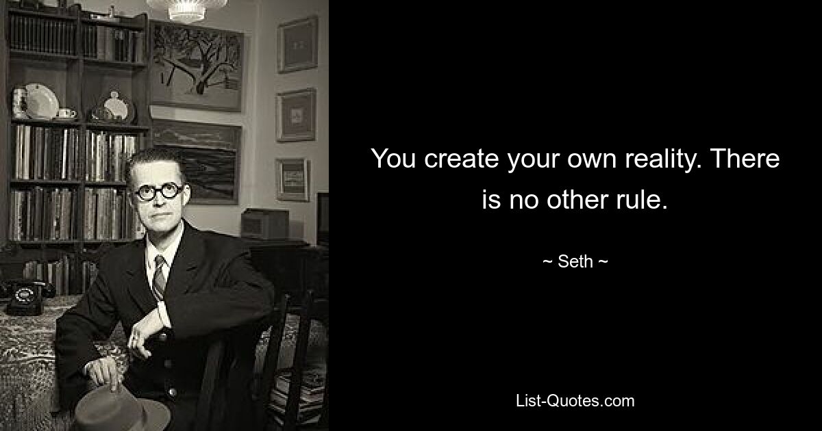 You create your own reality. There is no other rule. — © Seth