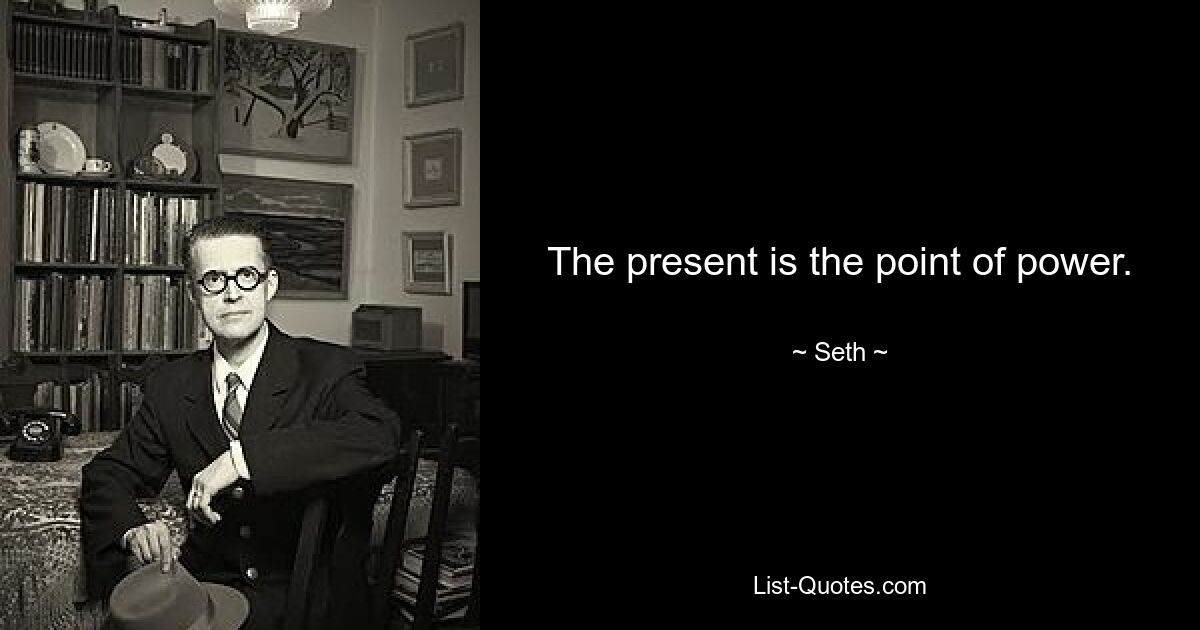 The present is the point of power. — © Seth