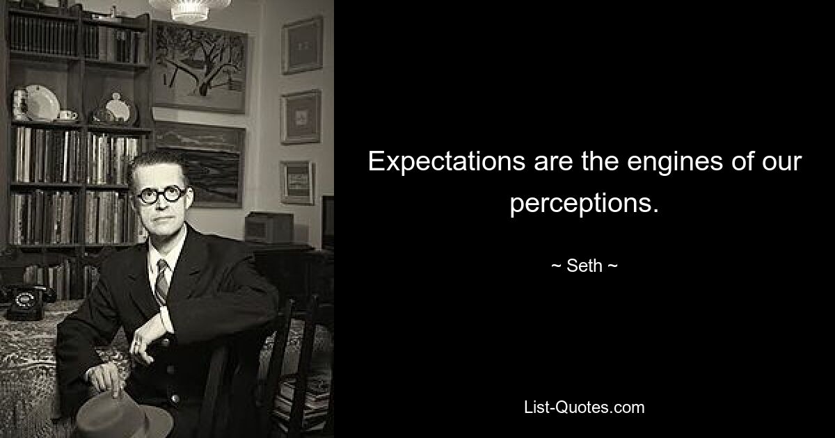 Expectations are the engines of our perceptions. — © Seth