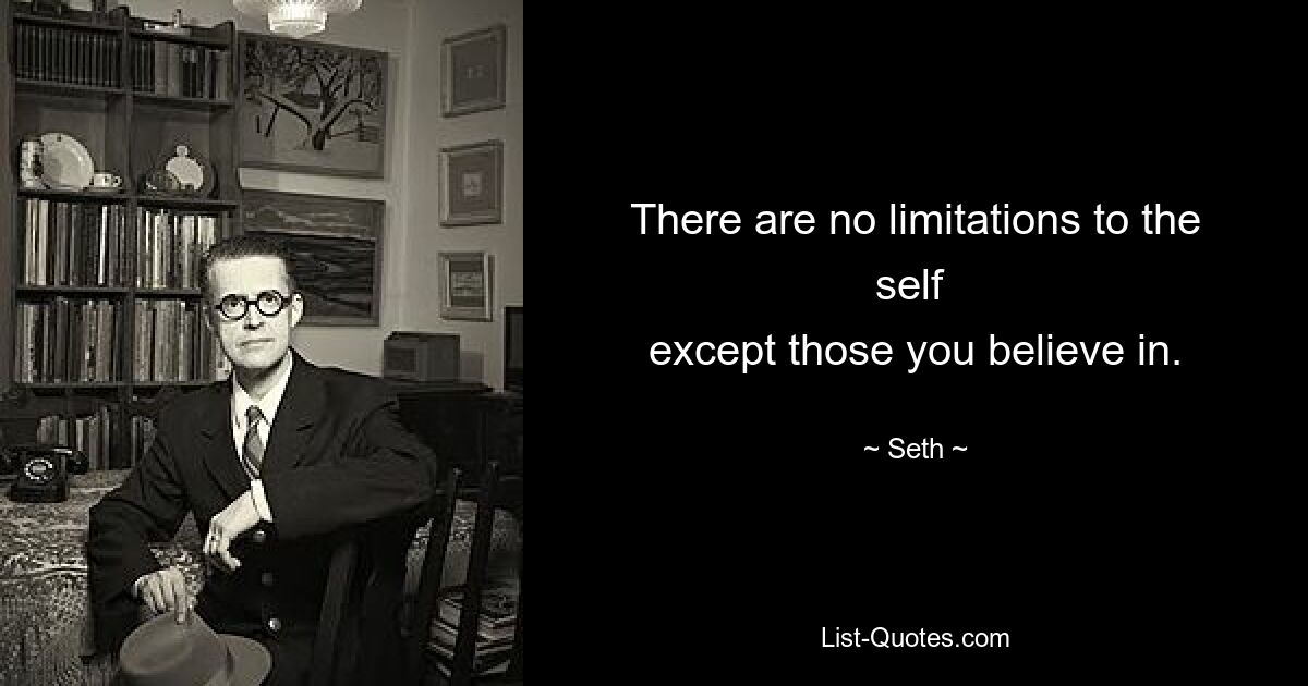 There are no limitations to the self 
except those you believe in. — © Seth