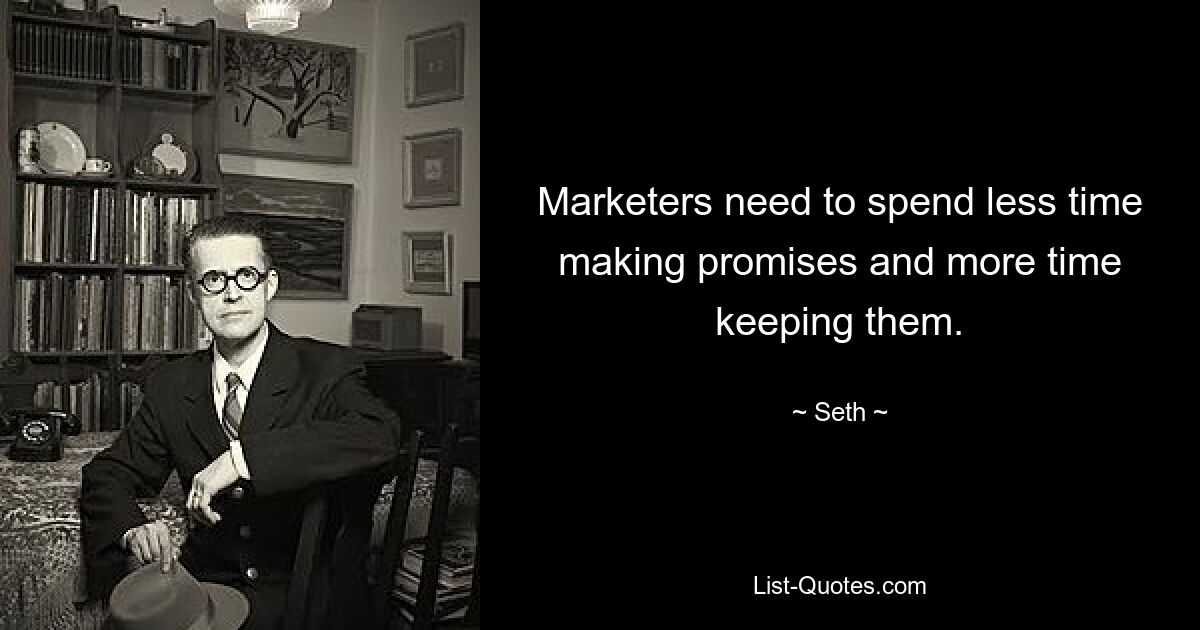 Marketers need to spend less time making promises and more time keeping them. — © Seth