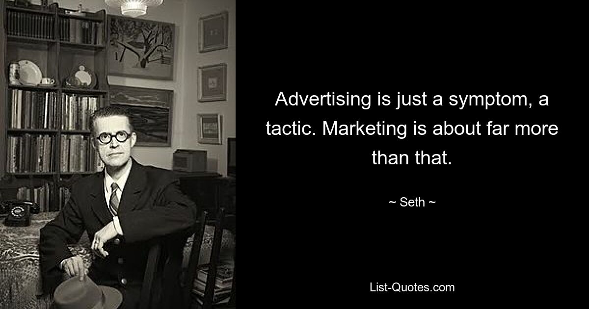 Advertising is just a symptom, a tactic. Marketing is about far more than that. — © Seth