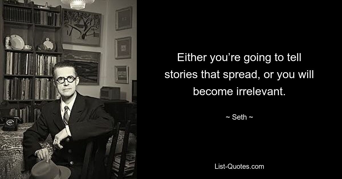 Either you’re going to tell stories that spread, or you will become irrelevant. — © Seth