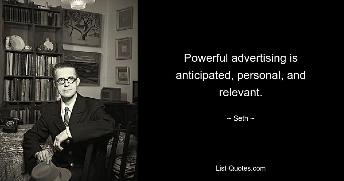 Powerful advertising is anticipated, personal, and relevant. — © Seth