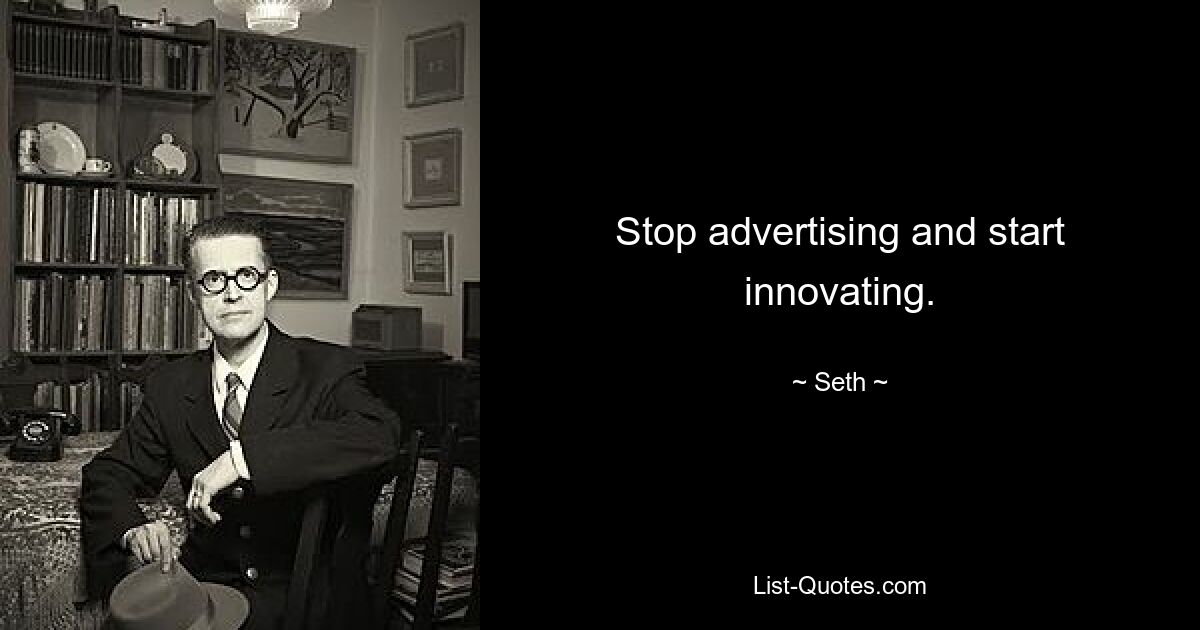 Stop advertising and start innovating. — © Seth