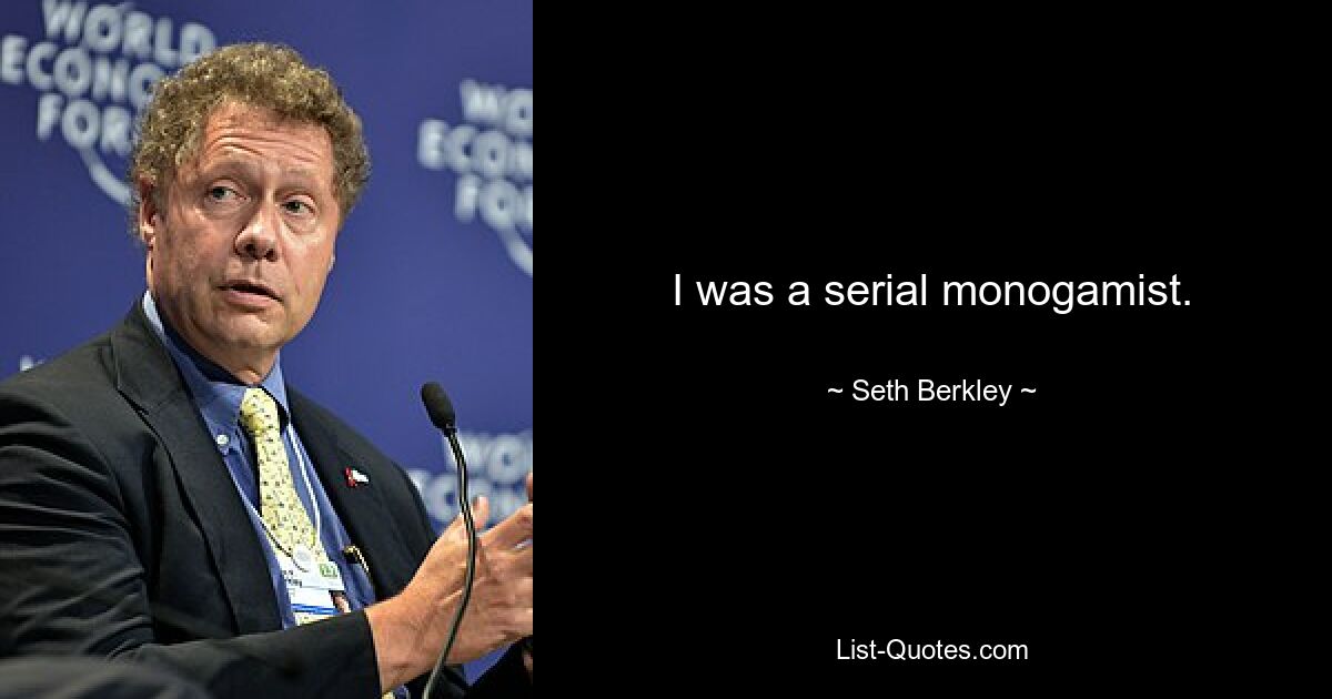 I was a serial monogamist. — © Seth Berkley