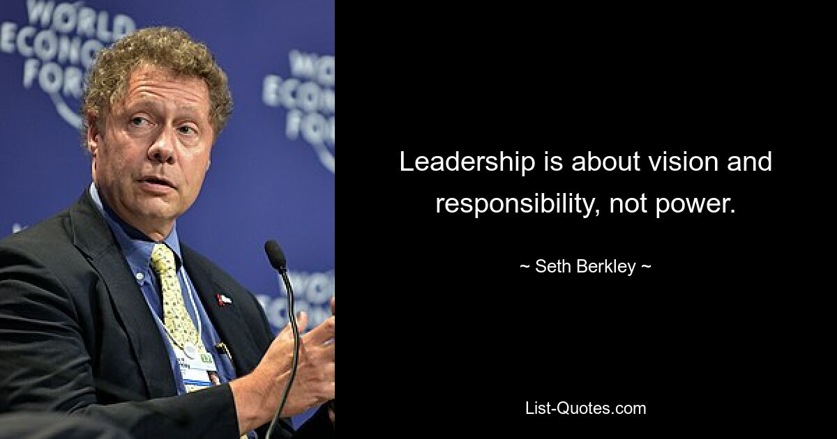 Leadership is about vision and responsibility, not power. — © Seth Berkley