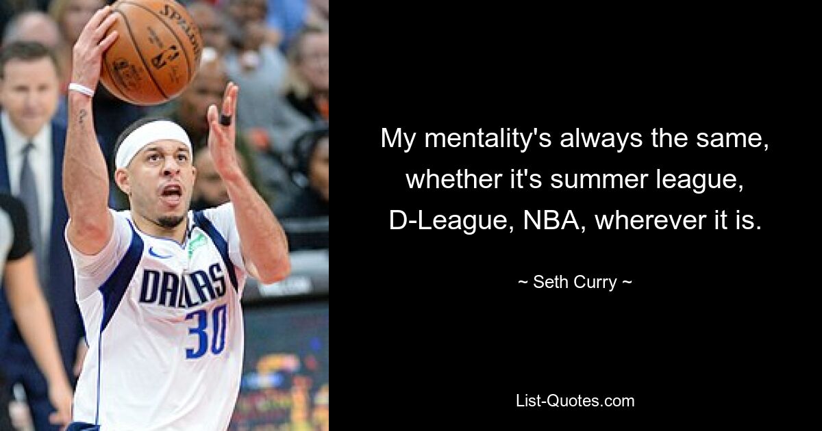 My mentality's always the same, whether it's summer league, D-League, NBA, wherever it is. — © Seth Curry