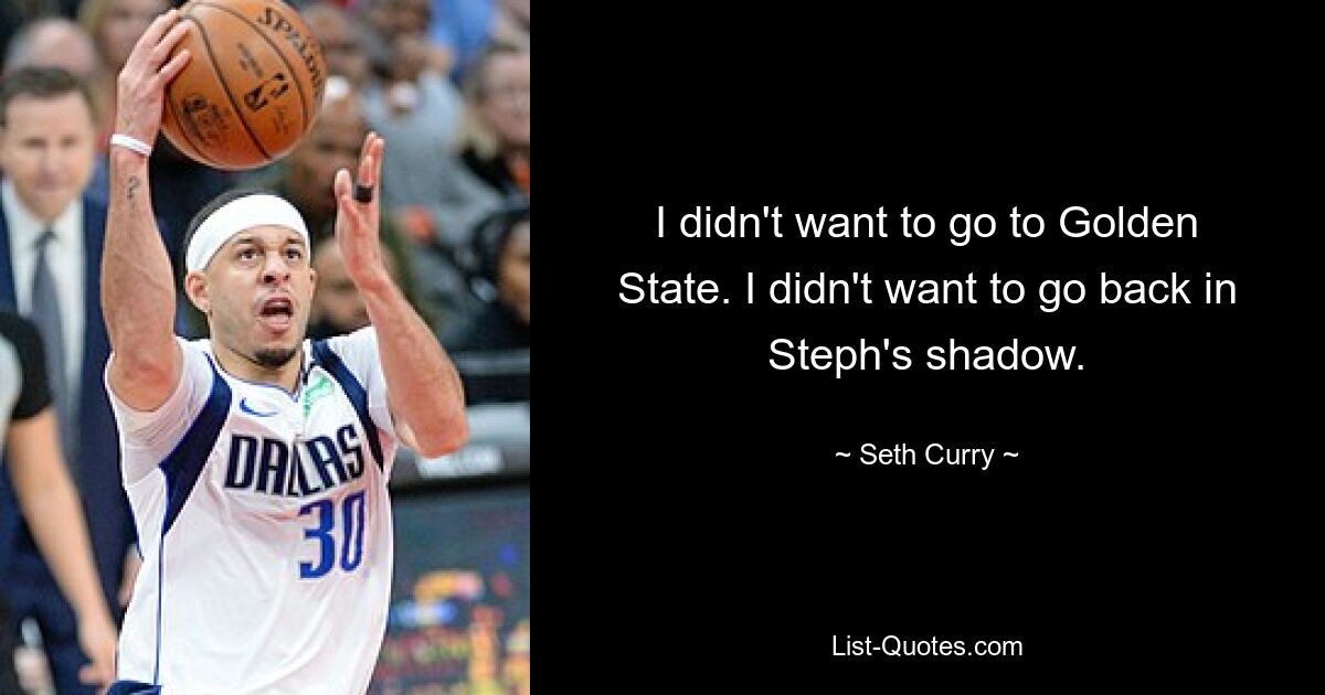 I didn't want to go to Golden State. I didn't want to go back in Steph's shadow. — © Seth Curry