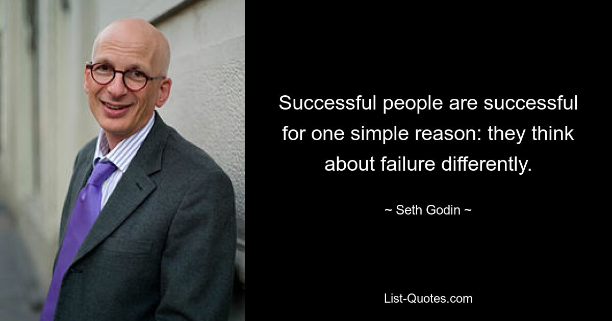 Successful people are successful for one simple reason: they think about failure differently. — © Seth Godin