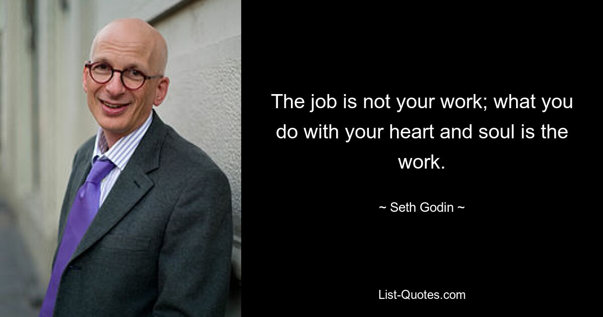 The job is not your work; what you do with your heart and soul is the work. — © Seth Godin