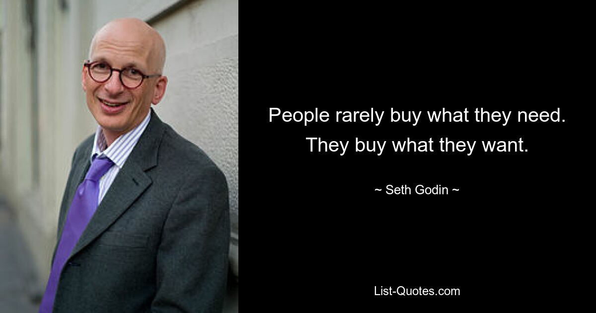 People rarely buy what they need. They buy what they want. — © Seth Godin