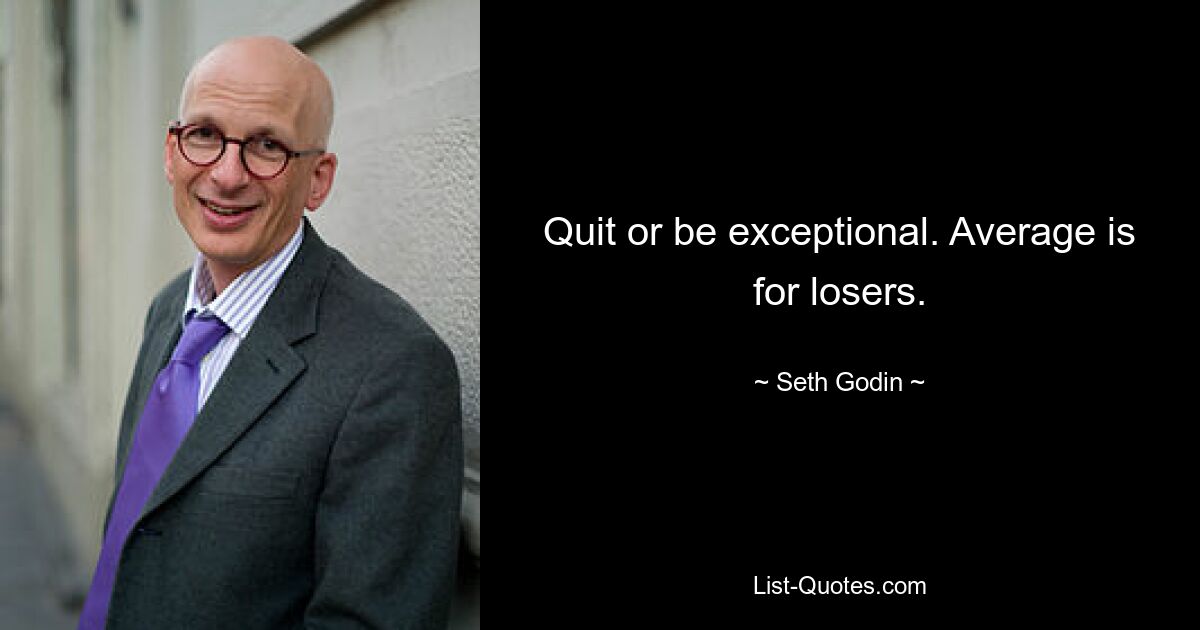 Quit or be exceptional. Average is for losers. — © Seth Godin