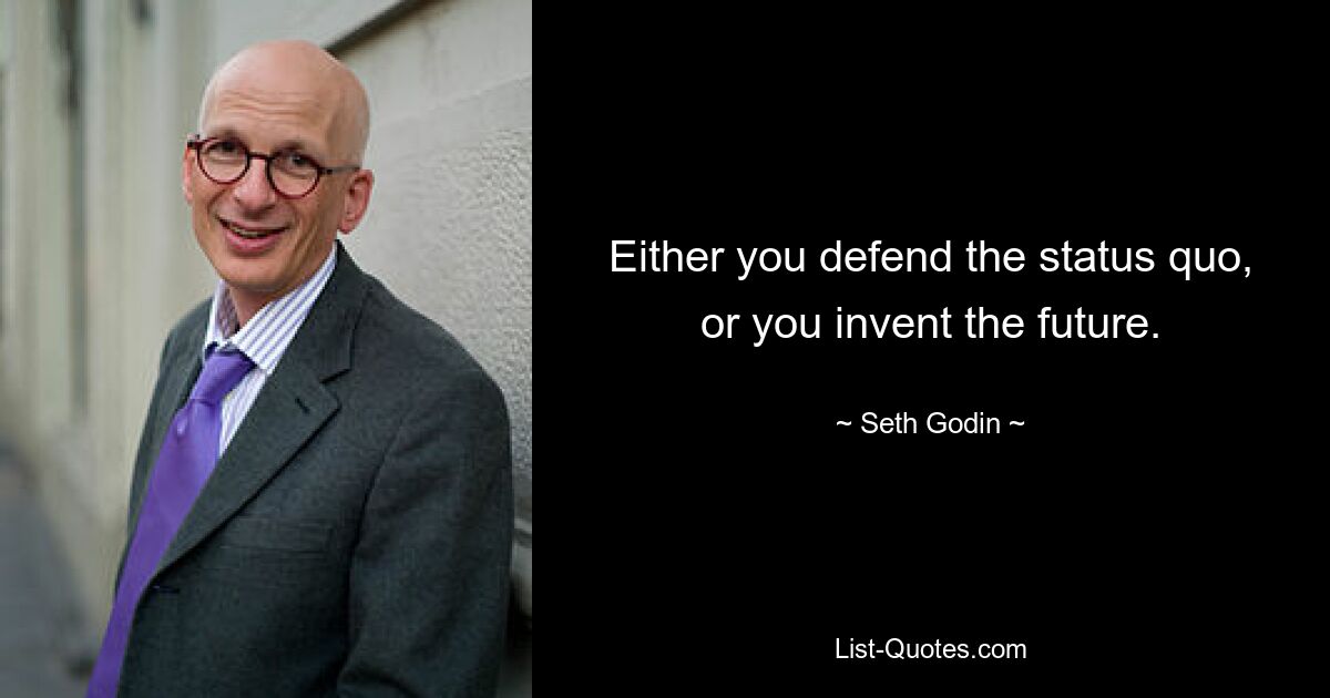 Either you defend the status quo, or you invent the future. — © Seth Godin