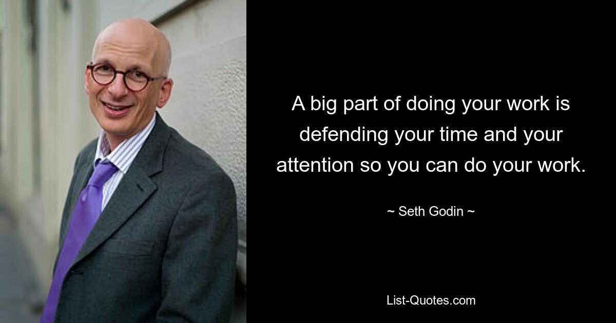 A big part of doing your work is defending your time and your attention so you can do your work. — © Seth Godin