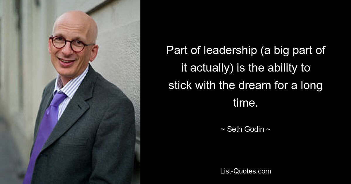 Part of leadership (a big part of it actually) is the ability to stick with the dream for a long time. — © Seth Godin