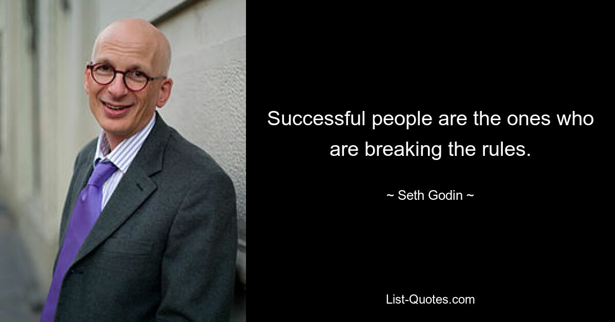 Successful people are the ones who are breaking the rules. — © Seth Godin