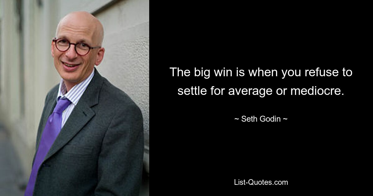 The big win is when you refuse to settle for average or mediocre. — © Seth Godin