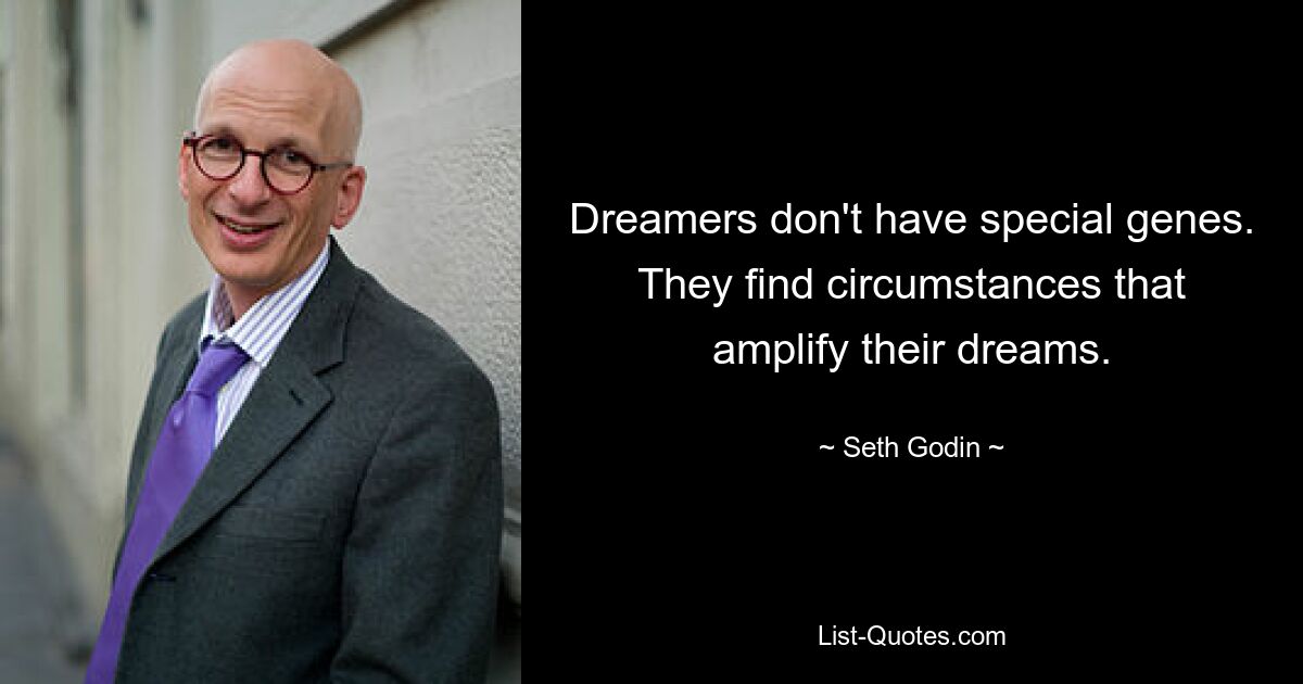 Dreamers don't have special genes. They find circumstances that amplify their dreams. — © Seth Godin