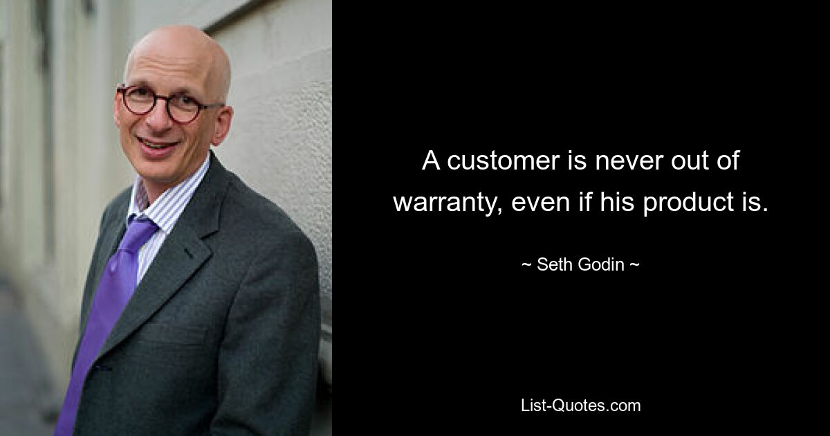 A customer is never out of warranty, even if his product is. — © Seth Godin