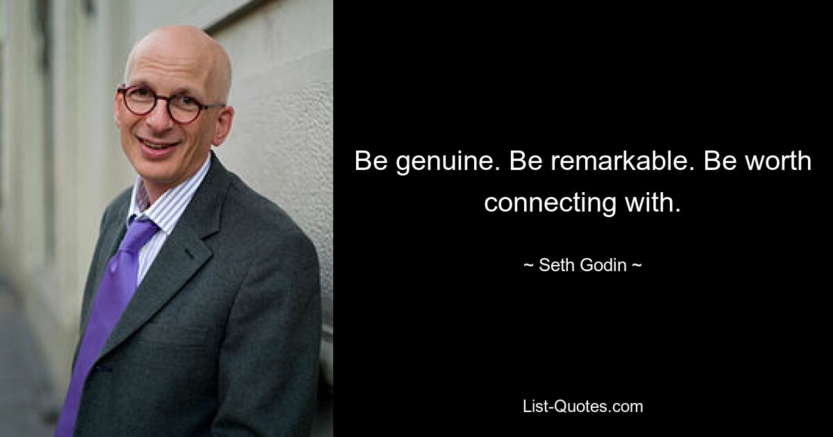 Be genuine. Be remarkable. Be worth connecting with. — © Seth Godin