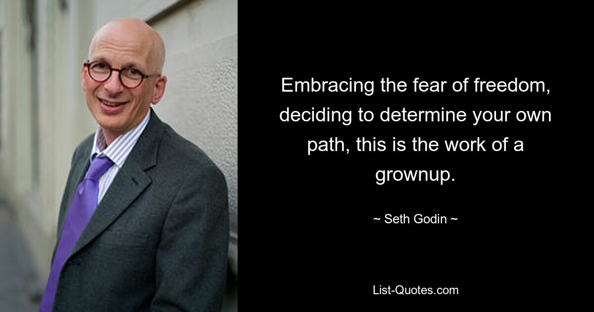 Embracing the fear of freedom, deciding to determine your own path, this is the work of a grownup. — © Seth Godin