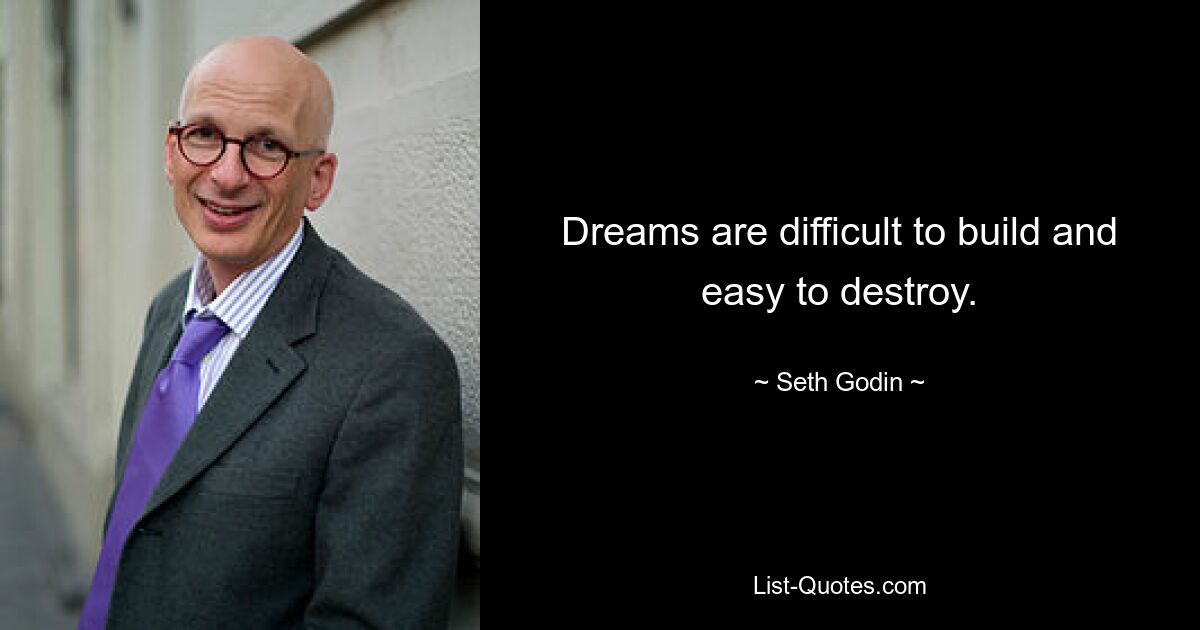 Dreams are difficult to build and easy to destroy. — © Seth Godin