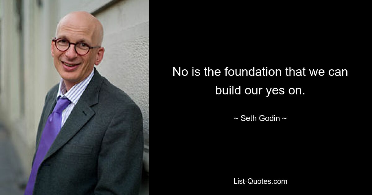 No is the foundation that we can build our yes on. — © Seth Godin