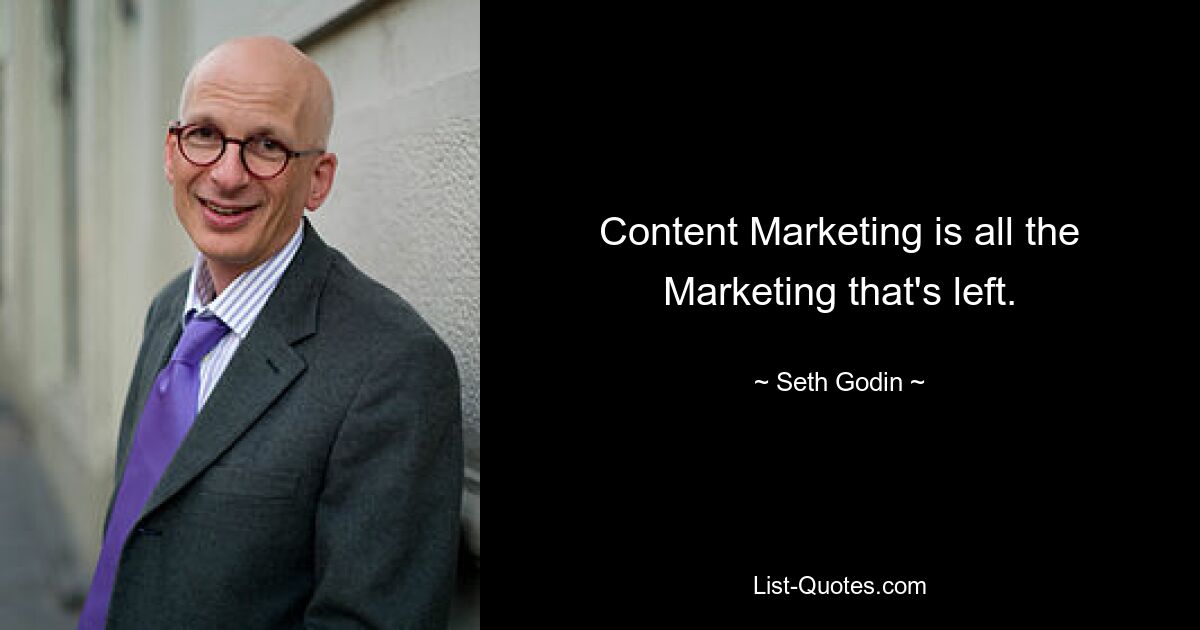 Content Marketing is all the Marketing that's left. — © Seth Godin