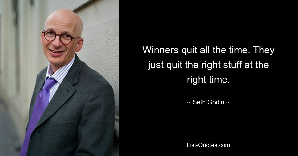 Gewinner geben ständig auf. Sie geben einfach mit den richtigen Dingen zur richtigen Zeit auf. — © Seth Godin 