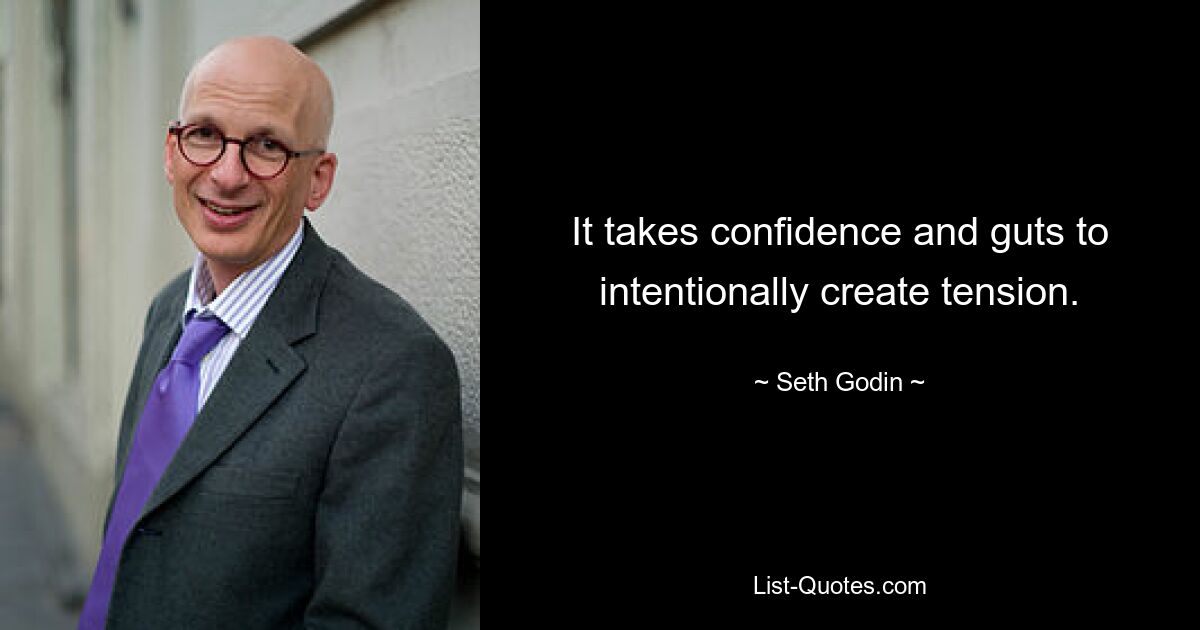 It takes confidence and guts to intentionally create tension. — © Seth Godin