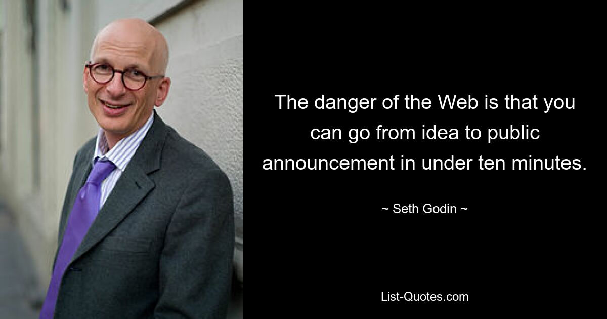 Опасность Интернета заключается в том, что от идеи до публичного объявления можно пройти менее чем за десять минут. — © Сет Годин