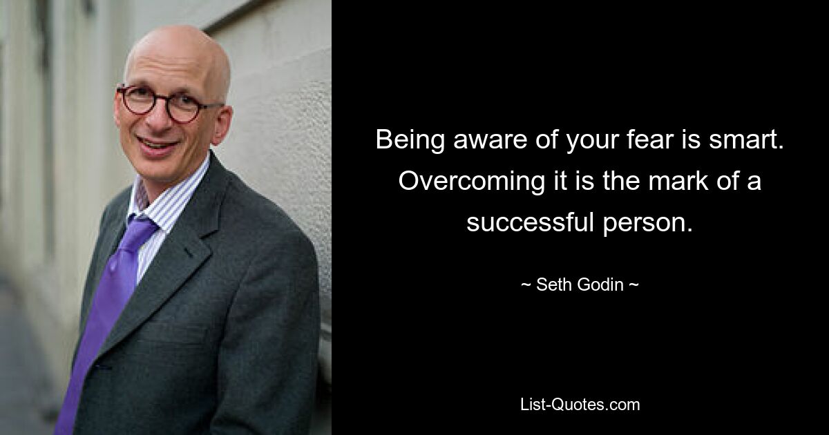 Being aware of your fear is smart. Overcoming it is the mark of a successful person. — © Seth Godin